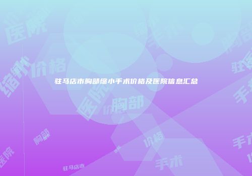 驻马店市胸部缩小手术价格及医院信息汇总