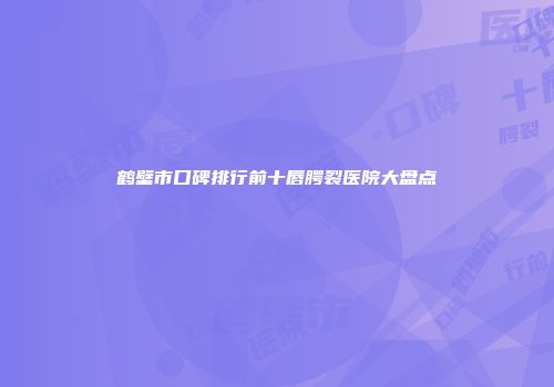 鹤壁市口碑排行前十唇腭裂医院大盘点