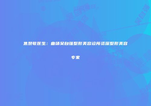 焦慧敏医生：曲靖吴自强整形美容诊所资深整形美容专家