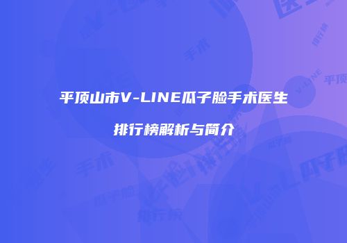 平顶山市V-LINE瓜子脸手术医生排行榜解析与简介