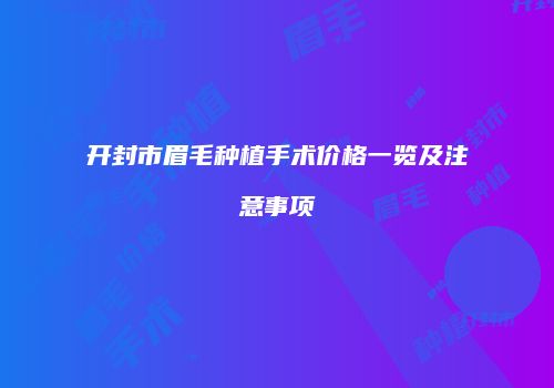 开封市眉毛种植手术价格一览及注意事项