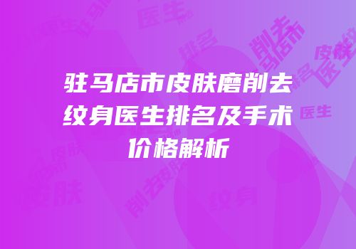 驻马店市皮肤磨削去纹身医生排名及手术价格解析
