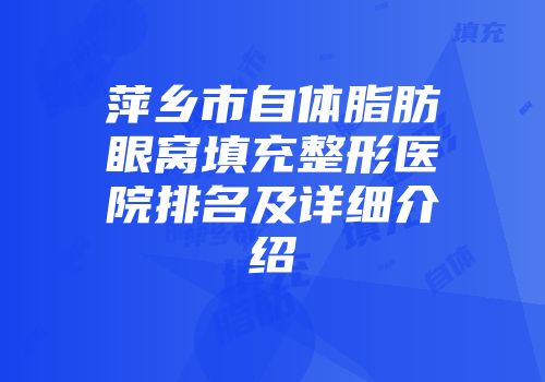 萍乡市自体脂肪眼窝填充整形医院排名及详细介绍