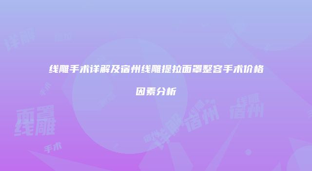 线雕手术详解及宿州线雕提拉面罩整容手术价格因素分析