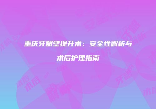 重庆牙龈壁提升术：安全性解析与术后护理指南