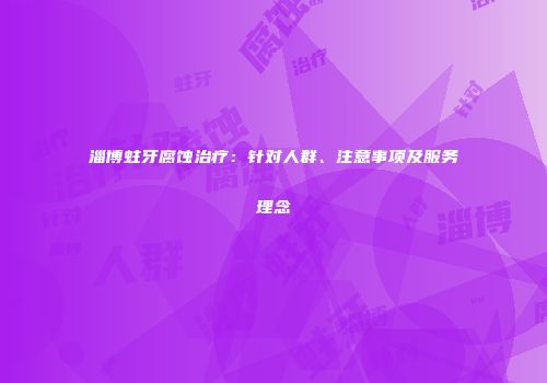 淄博蛀牙腐蚀治疗：针对人群、注意事项及服务理念