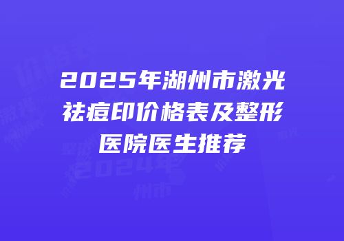 2025年湖州市激光祛痘印价格表及整形医院医生推荐