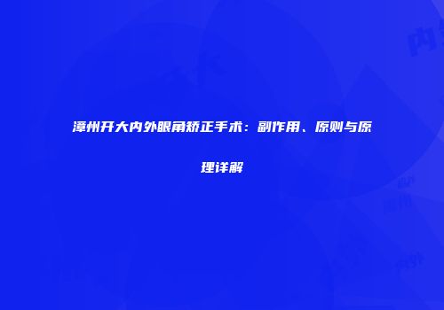 漳州开大内外眼角矫正手术：副作用、原则与原理详解