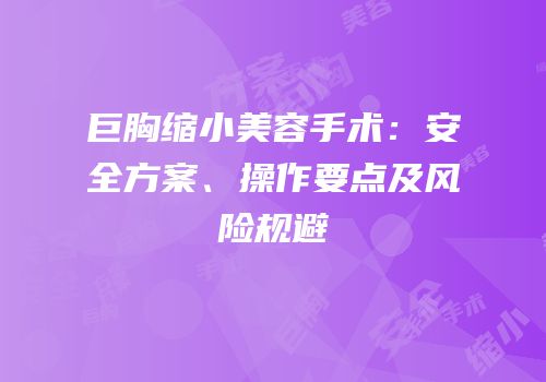 巨胸缩小美容手术：安全方案、操作要点及风险规避