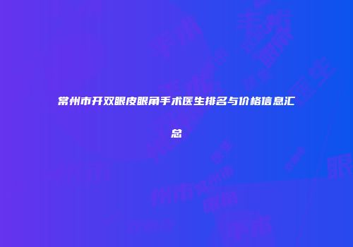 常州市开双眼皮眼角手术医生排名与价格信息汇总