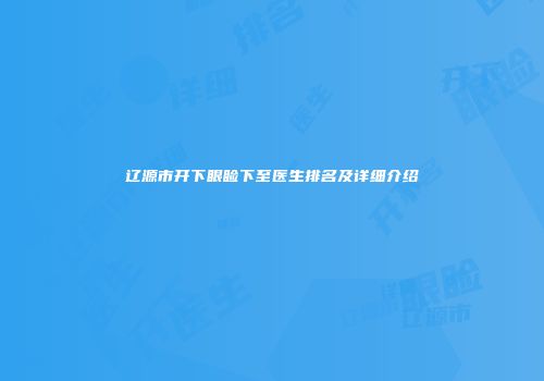 辽源市开下眼睑下至医生排名及详细介绍