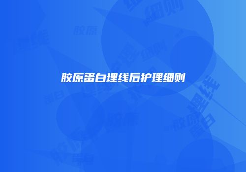 胶原蛋白埋线后护理细则
