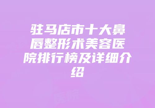 驻马店市十大鼻唇整形术美容医院排行榜及详细介绍