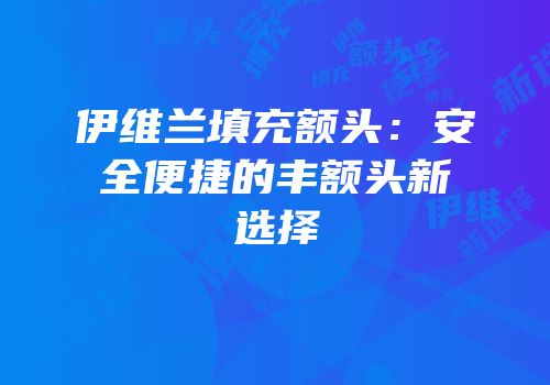 伊维兰填充额头：安全便捷的丰额头新选择