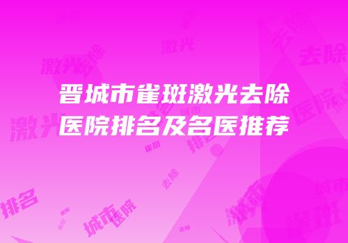 晋城市雀斑激光去除医院排名及名医推荐