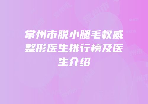 常州市脱小腿毛权威整形医生排行榜及医生介绍