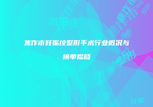 焦作市妊娠纹整形手术行业概况与榜单揭晓