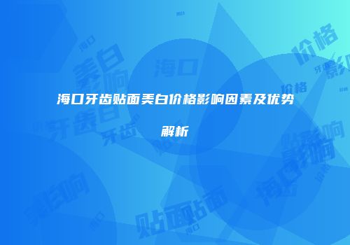 海口牙齿贴面美白价格影响因素及优势解析