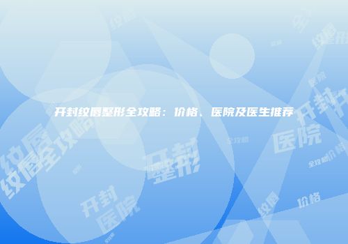 开封纹唇整形全攻略：价格、医院及医生推荐