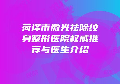 菏泽市激光祛除纹身整形医院权威推荐与医生介绍