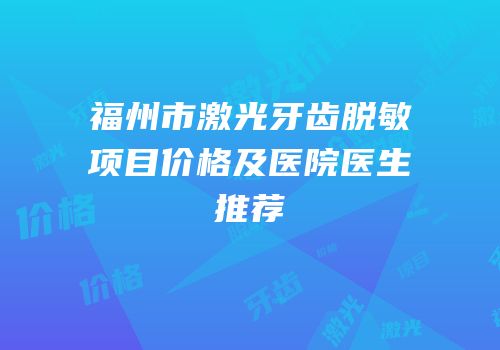 福州市激光牙齿脱敏项目价格及医院医生推荐