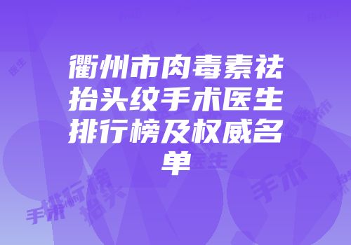 衢州市肉毒素祛抬头纹手术医生排行榜及权威名单