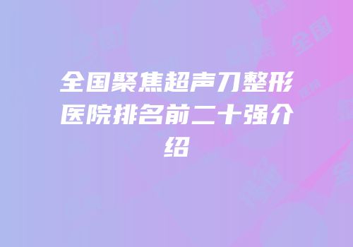 全国聚焦超声刀整形医院排名前二十强介绍