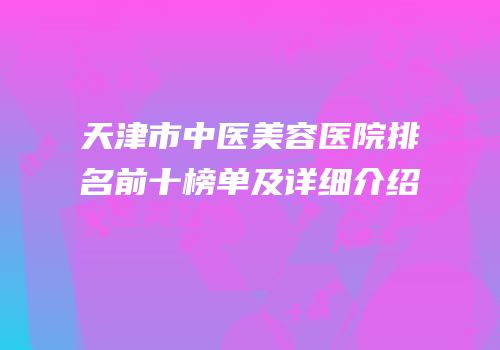 天津市中医美容医院排名前十榜单及详细介绍