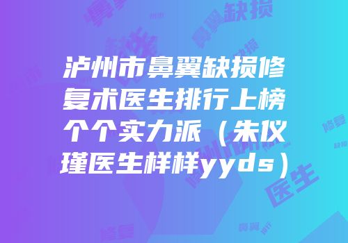 泸州市鼻翼缺损修复术医生排行上榜个个实力派（朱仪瑾医生样样yyds）