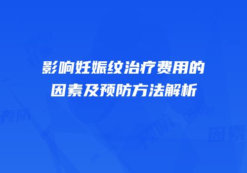 影响妊娠纹治疗费用的因素及预防方法解析