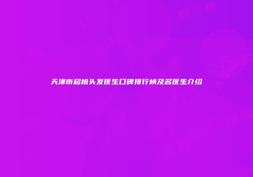 天津市移植头发医生口碑排行榜及名医生介绍