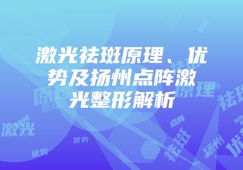 激光祛斑原理、优势及扬州点阵激光整形解析