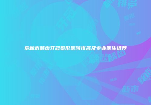 阜新市龋齿牙冠整形医院排名及专业医生推荐