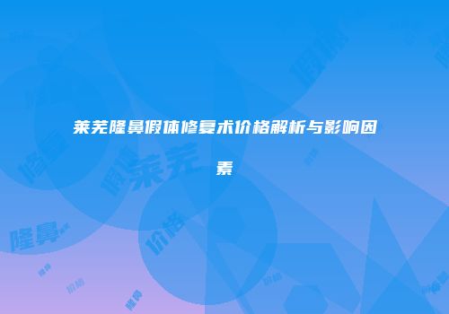 莱芜隆鼻假体修复术价格解析与影响因素
