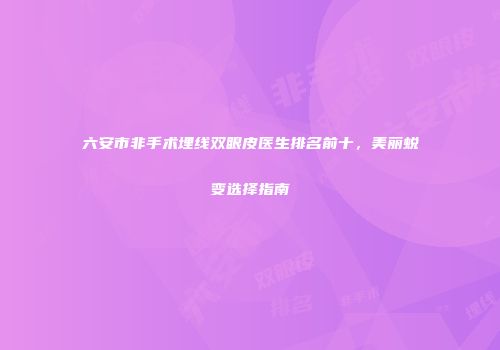 六安市非手术埋线双眼皮医生排名前十，美丽蜕变选择指南