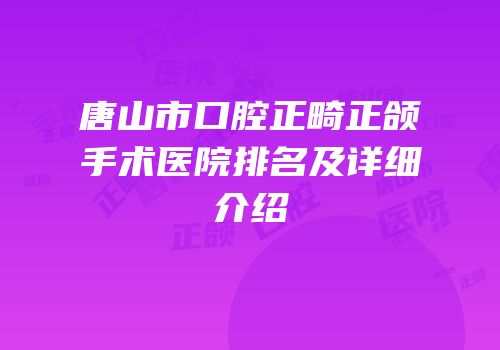 唐山市口腔正畸正颌手术医院排名及详细介绍