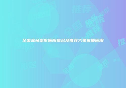 全国耳朵整形医院排名及推荐六家优质医院