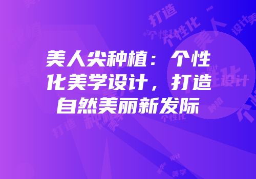美人尖种植：个性化美学设计，打造自然美丽新发际