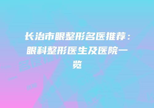 长治市眼整形名医推荐：眼科整形医生及医院一览