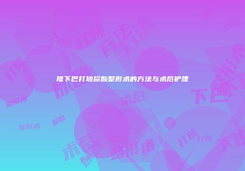 隆下巴打玻尿酸整形术的方法与术后护理