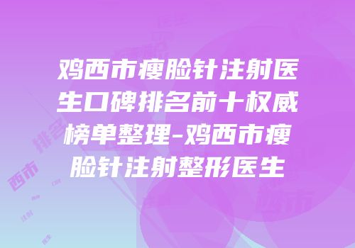 鸡西市瘦脸针注射医生口碑排名前十权威榜单整理-鸡西市瘦脸针注射整形医生