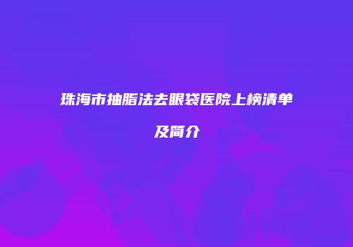 珠海市抽脂法去眼袋医院上榜清单及简介