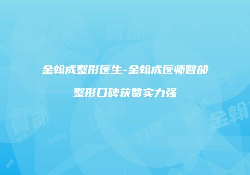 金翰成整形医生-金翰成医师臀部整形口碑获赞实力强