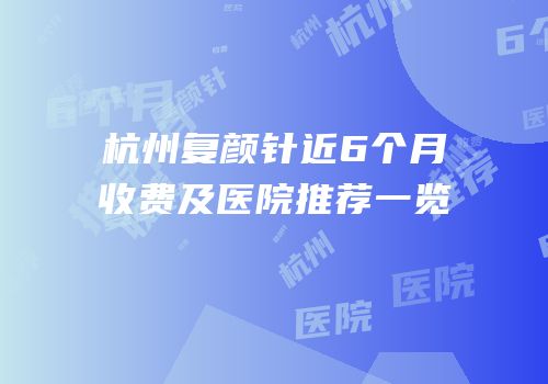 杭州复颜针近6个月收费及医院推荐一览