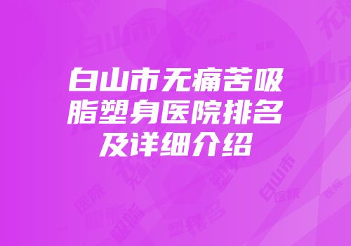 白山市无痛苦吸脂塑身医院排名及详细介绍