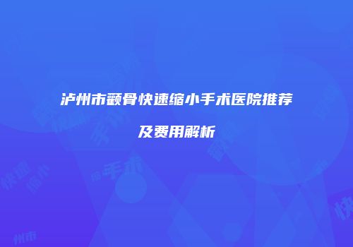 泸州市颧骨快速缩小手术医院推荐及费用解析