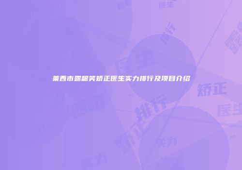 莱西市露龈笑矫正医生实力排行及项目介绍