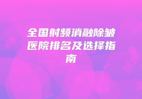全国射频消融除皱医院排名及选择指南