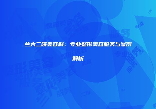 兰大二院美容科：专业整形美容服务与案例解析