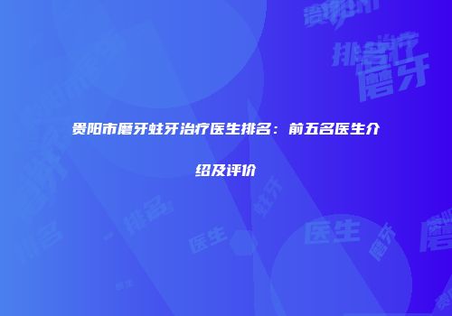 贵阳市磨牙蛀牙治疗医生排名：前五名医生介绍及评价